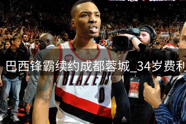 巴西锋霸续约成都蓉城 34岁费利佩再续天府传奇
